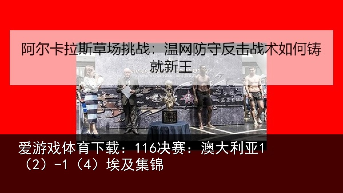 爱游戏体育下载：116决赛：澳大利亚1（2）-1（4）埃及集锦