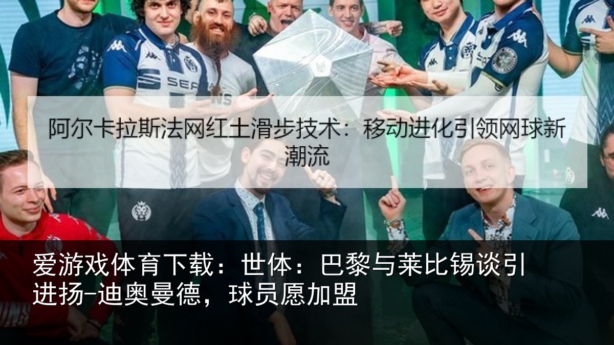爱游戏体育下载：世体：巴黎与莱比锡谈引进扬-迪奥曼德，球员愿加盟