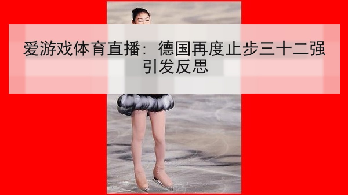 爱游戏体育直播: 德国再度止步三十二强引发反思