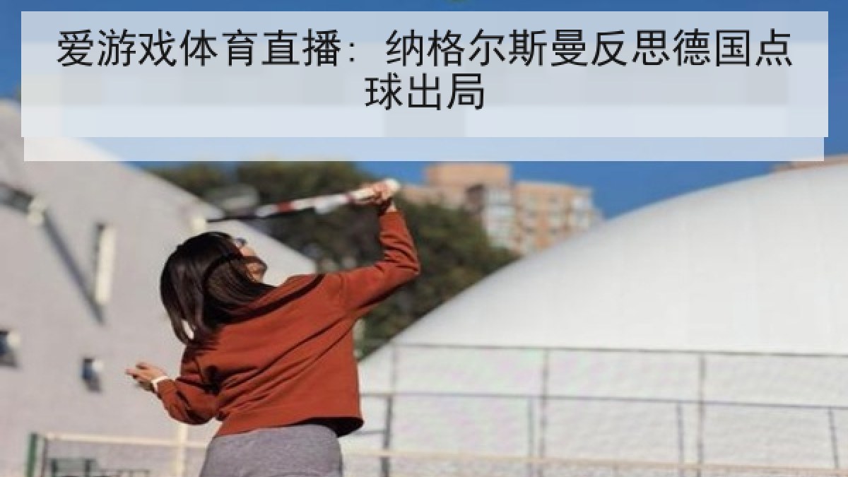 爱游戏体育直播: 纳格尔斯曼反思德国点球出局