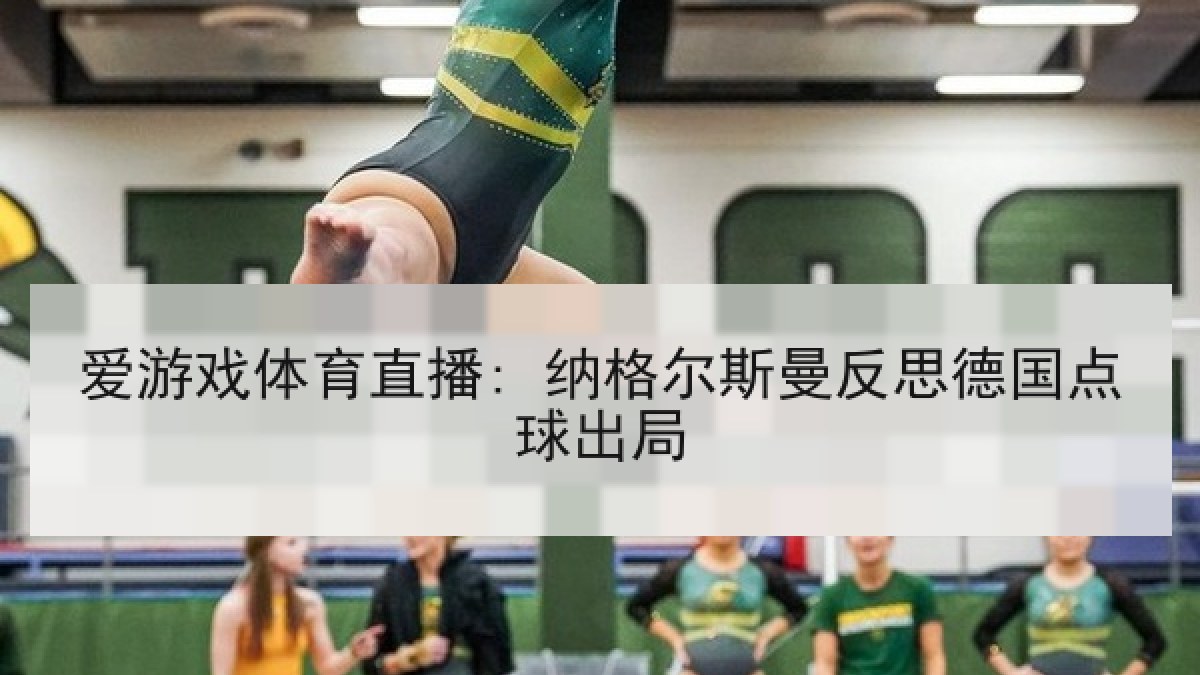 爱游戏体育直播: 纳格尔斯曼反思德国点球出局