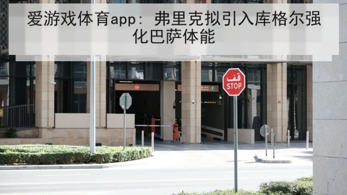 爱游戏体育app: 弗里克拟引入库格尔强化巴萨体能