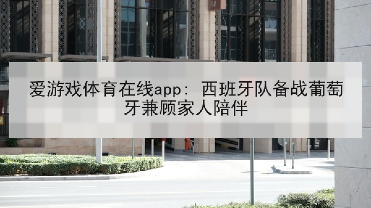 爱游戏体育在线app: 西班牙队备战葡萄牙兼顾家人陪伴
