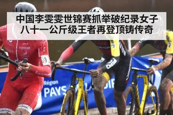 中国李雯雯世锦赛抓举破纪录女子八十一公斤级王者再登顶铸传奇