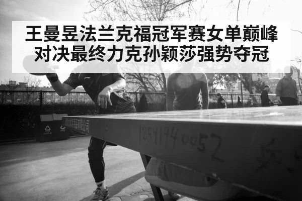 王曼昱法兰克福冠军赛女单巅峰对决最终力克孙颖莎强势夺冠