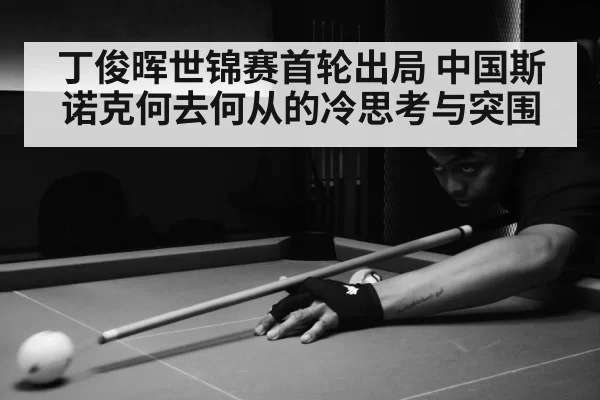 丁俊晖世锦赛首轮出局 中国斯诺克何去何从的冷思考与突围