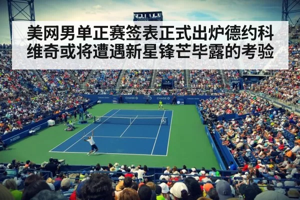 美网男单正赛签表正式出炉德约科维奇或将遭遇新星锋芒毕露的考验