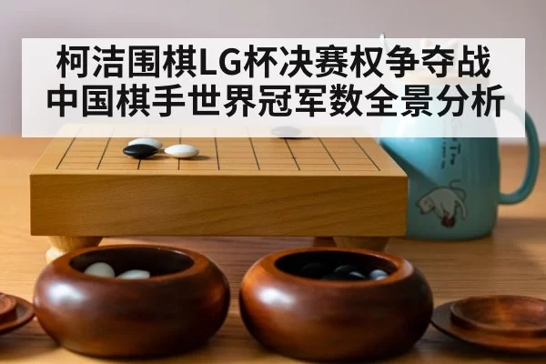 柯洁围棋LG杯决赛权争夺战 中国棋手世界冠军数全景分析