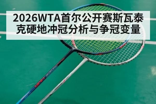 2026WTA首尔公开赛斯瓦泰克硬地冲冠分析与争冠变量